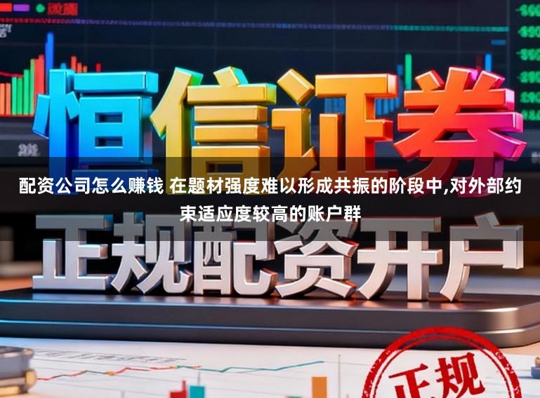 配资公司怎么赚钱 在题材强度难以形成共振的阶段中,对外部约束适应度较高的账户群