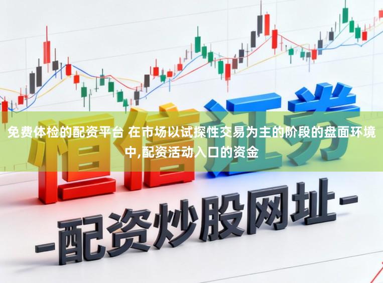 免费体检的配资平台 在市场以试探性交易为主的阶段的盘面环境中,配资活动入口的资金