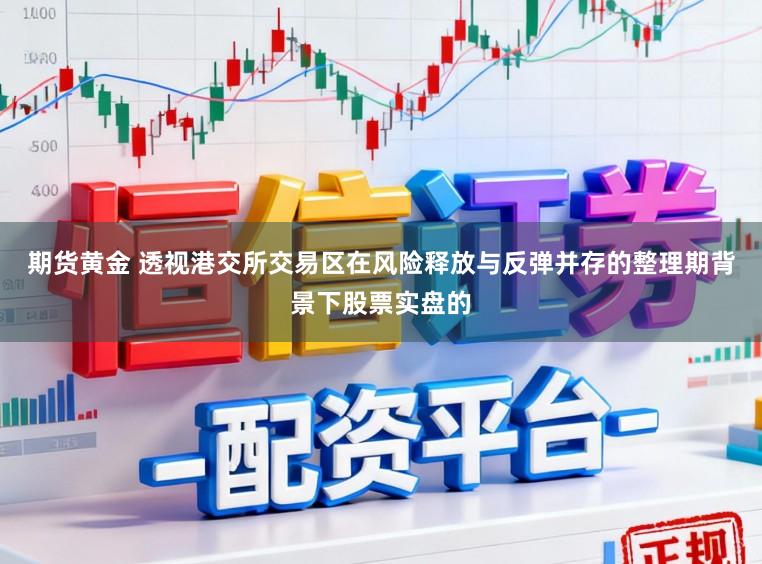 期货黄金 透视港交所交易区在风险释放与反弹并存的整理期背景下股票实盘的