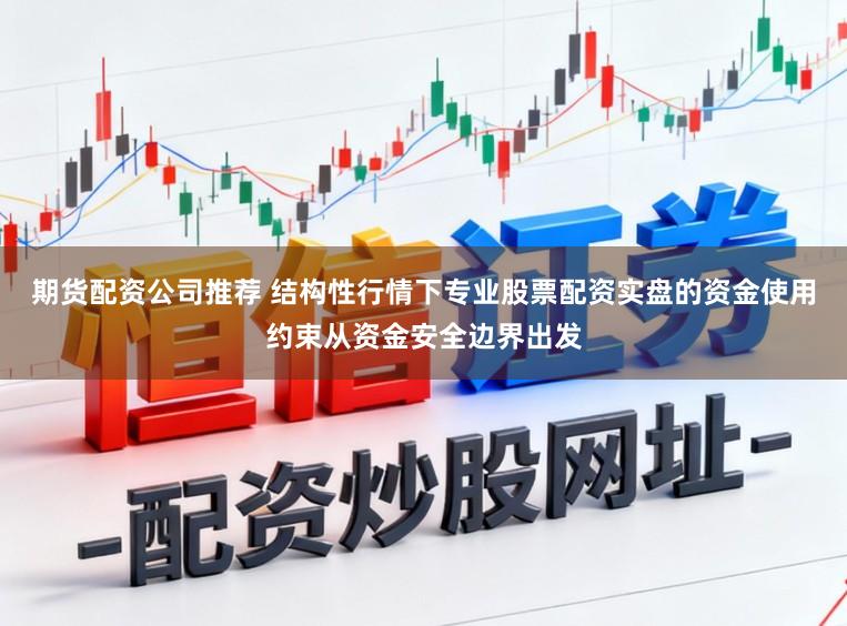 期货配资公司推荐 结构性行情下专业股票配资实盘的资金使用约束从资金安全边界出发