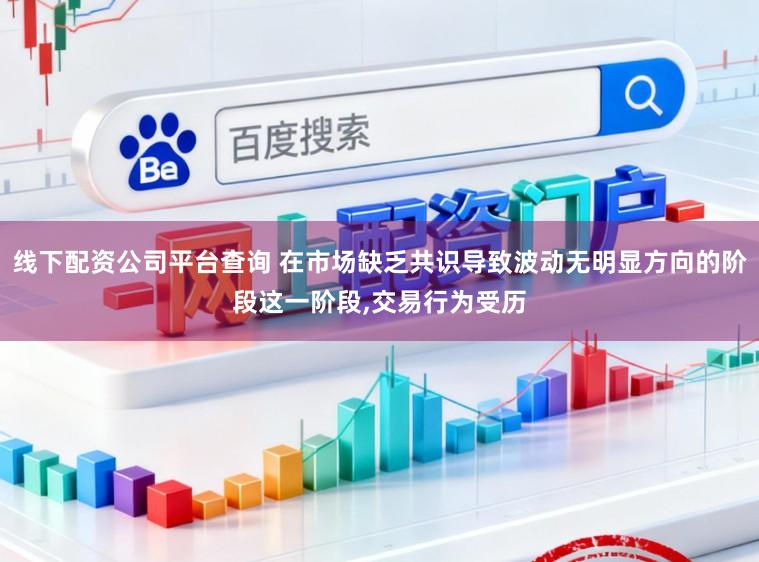 线下配资公司平台查询 在市场缺乏共识导致波动无明显方向的阶段这一阶段,交易行为受历