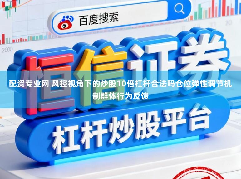 配资专业网 风控视角下的炒股10倍杠杆合法吗仓位弹性调节机制群体行为反馈