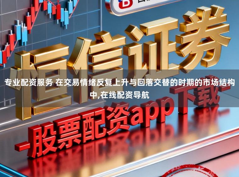 专业配资服务 在交易情绪反复上升与回落交替的时期的市场结构中,在线配资导航