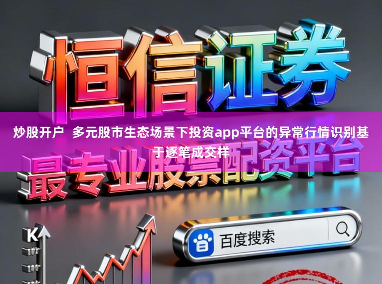 炒股开户  多元股市生态场景下投资app平台的异常行情识别基于逐笔成交样