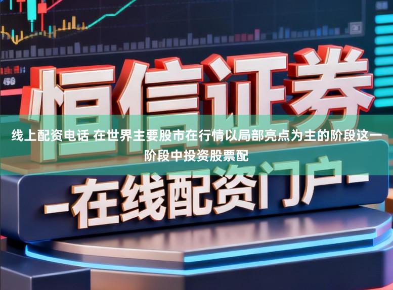 线上配资电话 在世界主要股市在行情以局部亮点为主的阶段这一阶段中投资股票配