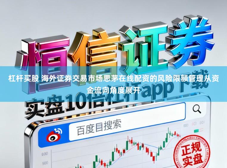 杠杆买股 海外证券交易市场思茅在线配资的风险限额管理从资金流向角度展开