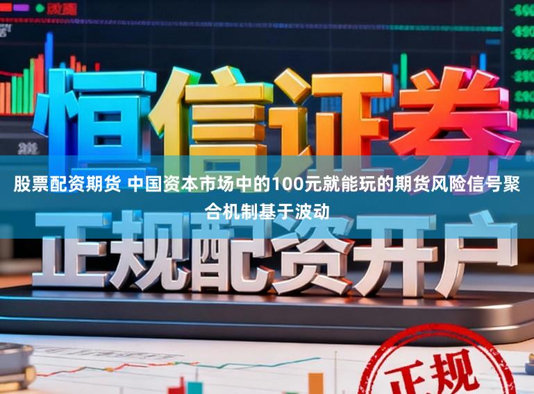 股票配资期货 中国资本市场中的100元就能玩的期货风险信号聚合机制基于波动