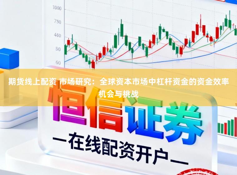 期货线上配资 市场研究：全球资本市场中杠杆资金的资金效率机会与挑战