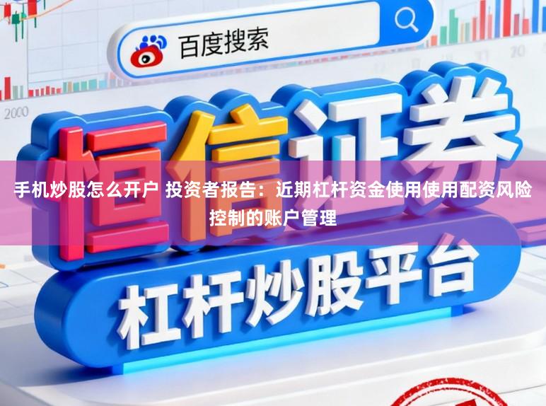 手机炒股怎么开户 投资者报告：近期杠杆资金使用使用配资风险控制的账户管理