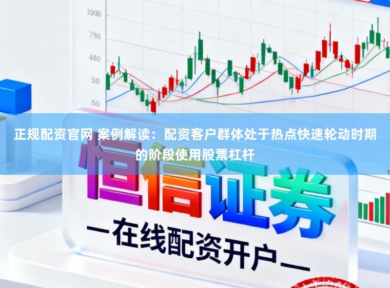 正规配资官网 案例解读：配资客户群体处于热点快速轮动时期的阶段使用股票杠杆