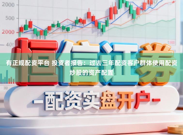 有正规配资平台 投资者报告：过去三年配资客户群体使用配资炒股的资产配置