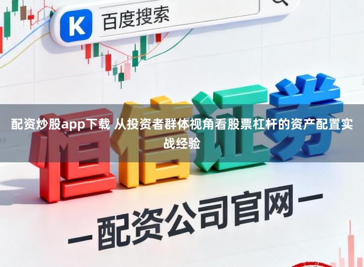 配资炒股app下载 从投资者群体视角看股票杠杆的资产配置实战经验