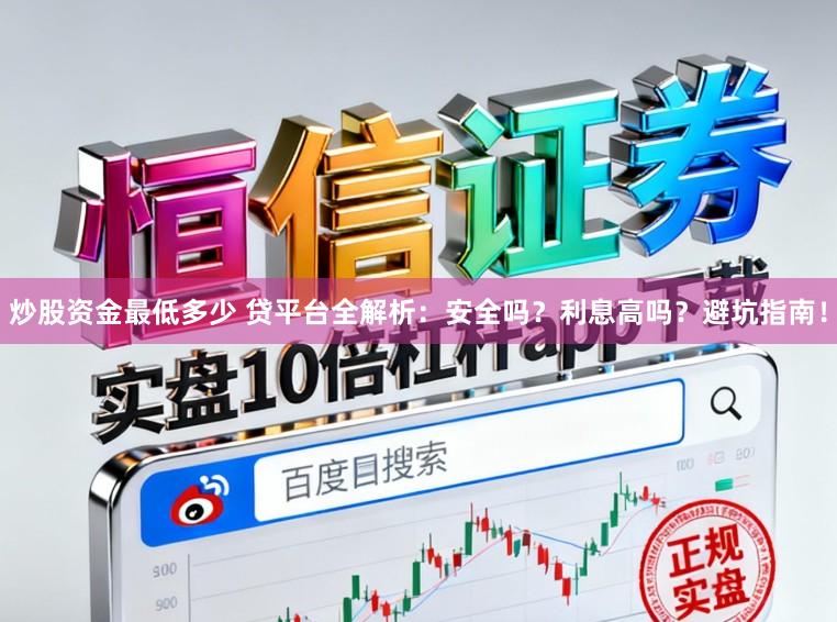 炒股资金最低多少 贷平台全解析：安全吗？利息高吗？避坑指南！