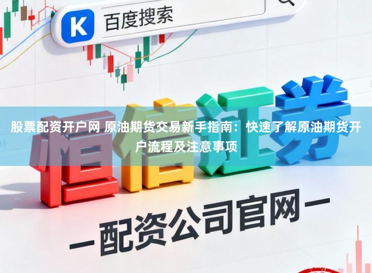 股票配资开户网 原油期货交易新手指南：快速了解原油期货开户流程及注意事项