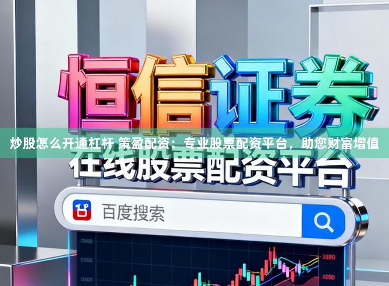炒股怎么开通杠杆 策盈配资：专业股票配资平台，助您财富增值