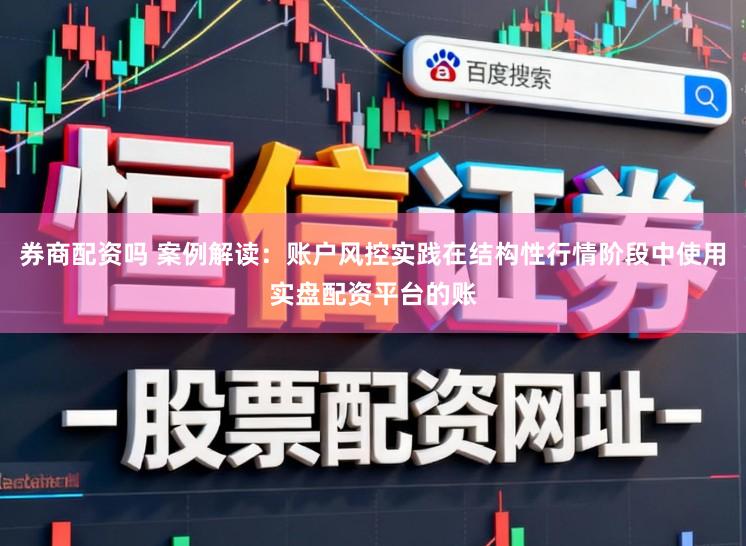 券商配资吗 案例解读：账户风控实践在结构性行情阶段中使用实盘配资平台的账