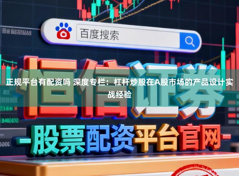 正规平台有配资吗 深度专栏：杠杆炒股在A股市场的产品设计实战经验
