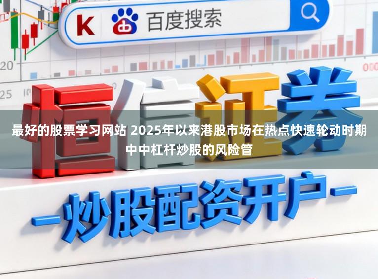 最好的股票学习网站 2025年以来港股市场在热点快速轮动时期中中杠杆炒股的风险管