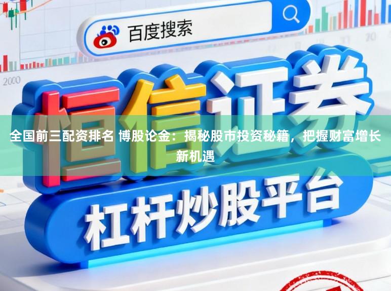 全国前三配资排名 博股论金：揭秘股市投资秘籍，把握财富增长新机遇