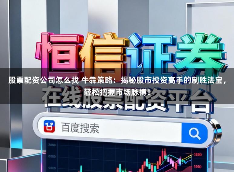 股票配资公司怎么找 牛犇策略：揭秘股市投资高手的制胜法宝，轻松把握市场脉搏！