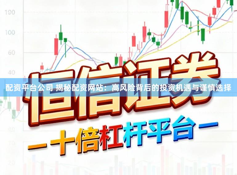 配资平台公司 揭秘配资网站：高风险背后的投资机遇与谨慎选择