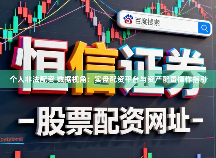 个人非法配资 数据视角：实盘配资平台与资产配置操作指引