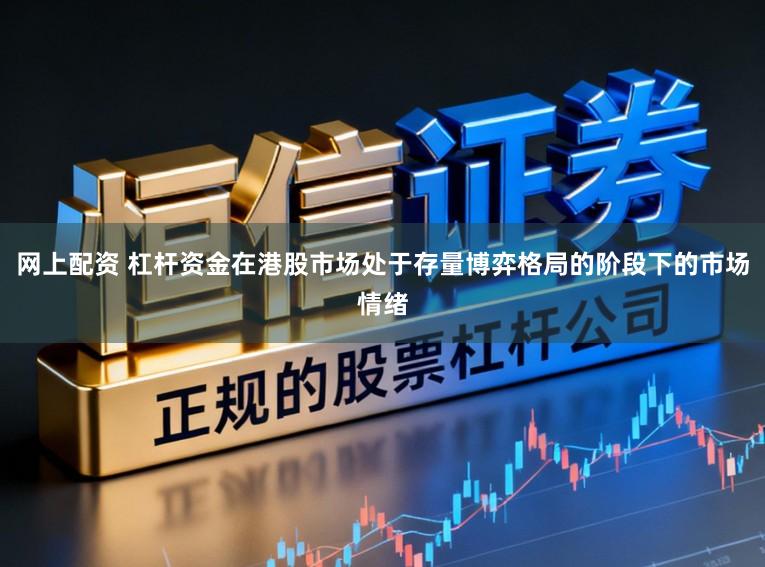 网上配资 杠杆资金在港股市场处于存量博弈格局的阶段下的市场情绪