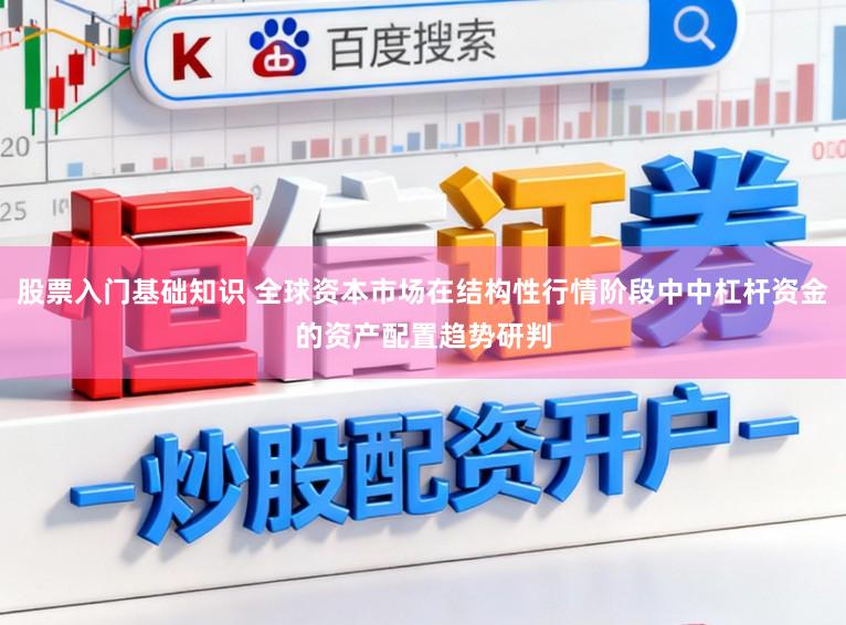 股票入门基础知识 全球资本市场在结构性行情阶段中中杠杆资金的资产配置趋势研判