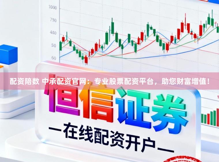 配资陪数 中承配资官网：专业股票配资平台，助您财富增值！