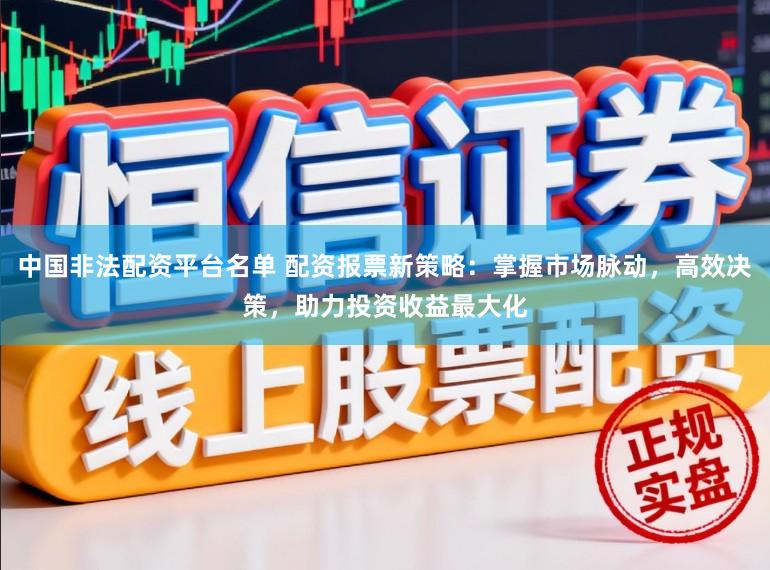 中国非法配资平台名单 配资报票新策略：掌握市场脉动，高效决策，助力投资收益最大化