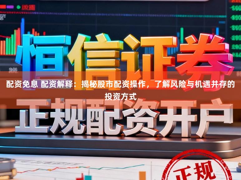 配资免息 配资解释：揭秘股市配资操作，了解风险与机遇并存的投资方式