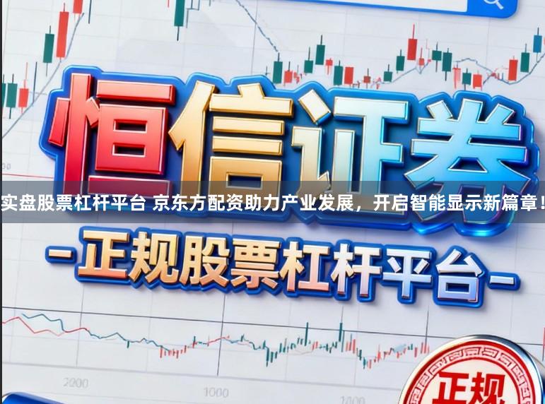 实盘股票杠杆平台 京东方配资助力产业发展，开启智能显示新篇章！
