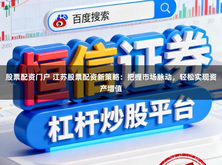 股票配资门户 江苏股票配资新策略：把握市场脉动，轻松实现资产增值