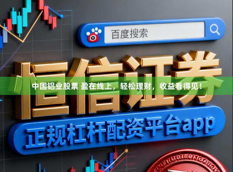 中国铝业股票 盈在线上，轻松理财，收益看得见！