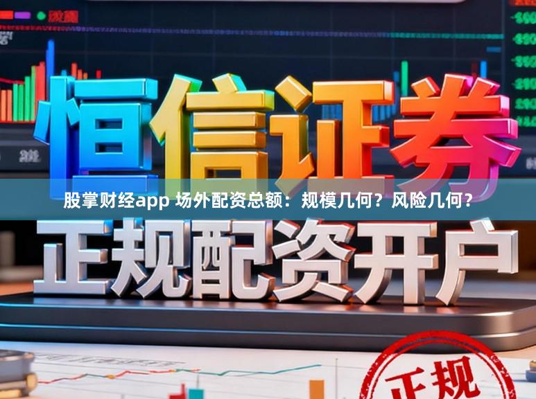 股掌财经app 场外配资总额：规模几何？风险几何？