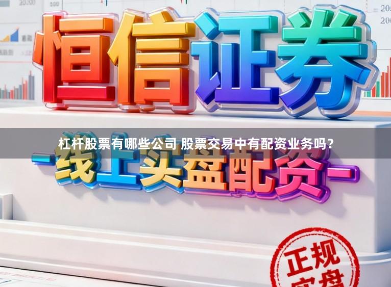 杠杆股票有哪些公司 股票交易中有配资业务吗？