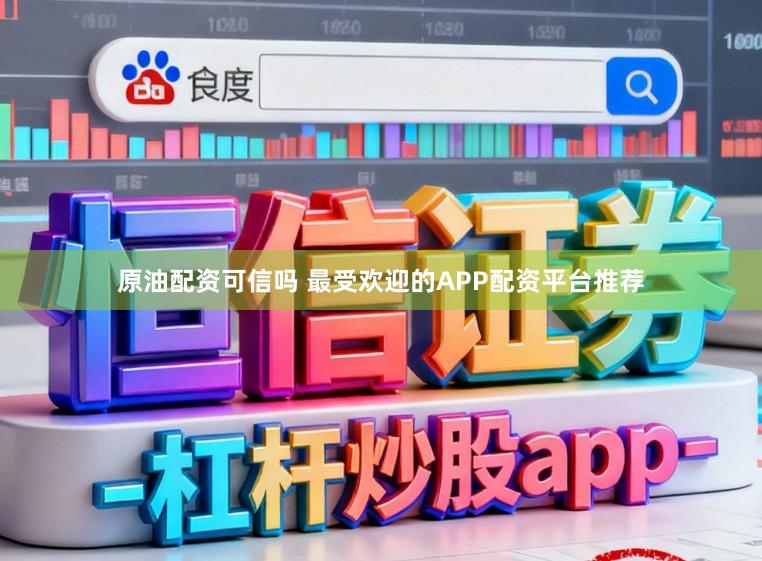 原油配资可信吗 最受欢迎的APP配资平台推荐