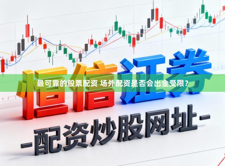最可靠的股票配资 场外配资是否会出金受限？