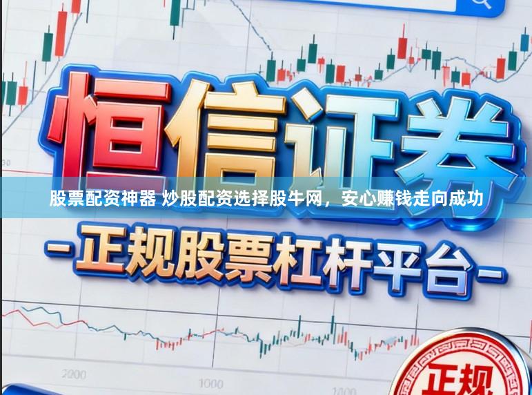 股票配资神器 炒股配资选择股牛网，安心赚钱走向成功