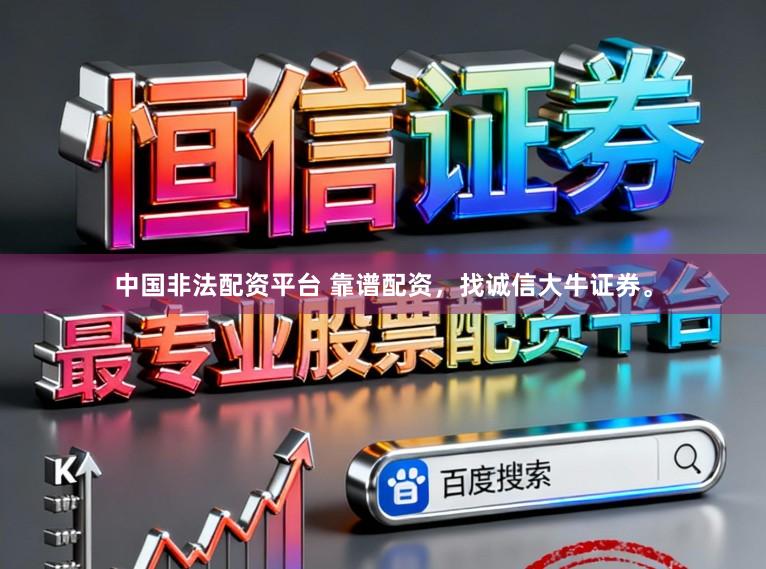 中国非法配资平台 靠谱配资，找诚信大牛证券。