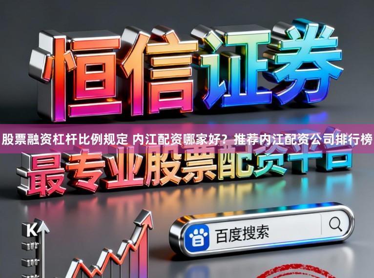 股票融资杠杆比例规定 内江配资哪家好？推荐内江配资公司排行榜