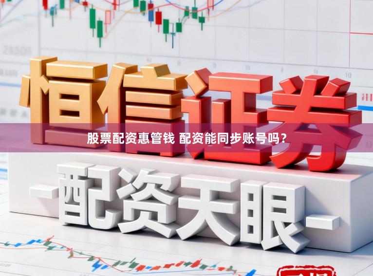 股票配资惠管钱 配资能同步账号吗？