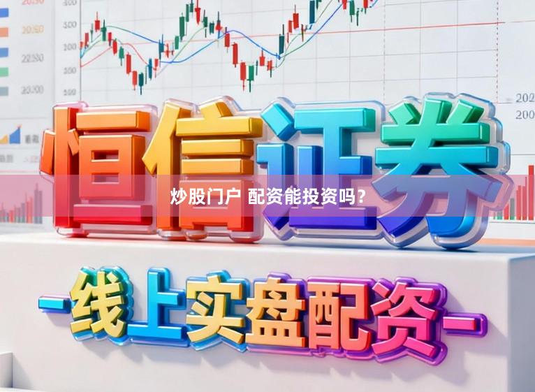 炒股门户 配资能投资吗？
