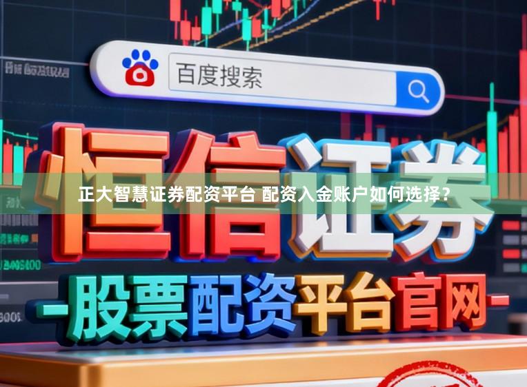 正大智慧证券配资平台 配资入金账户如何选择？