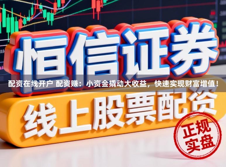配资在线开户 配资赚：小资金撬动大收益，快速实现财富增值！