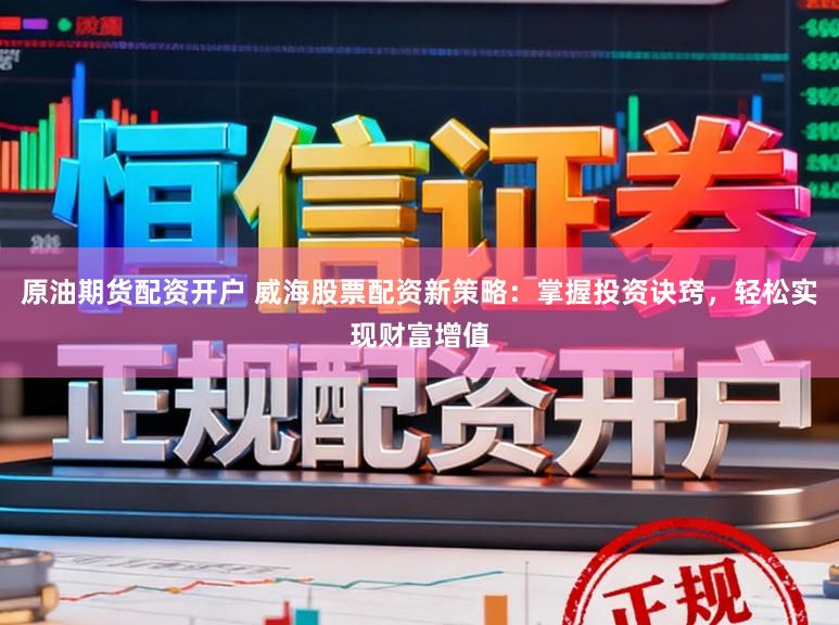原油期货配资开户 威海股票配资新策略：掌握投资诀窍，轻松实现财富增值