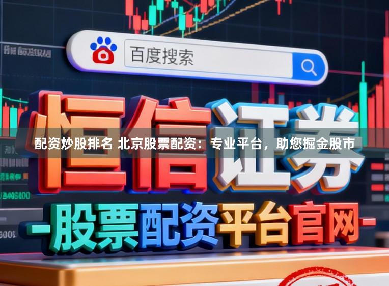 配资炒股排名 北京股票配资：专业平台，助您掘金股市