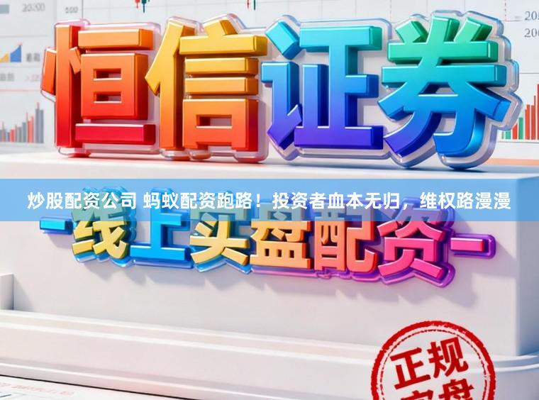 炒股配资公司 蚂蚁配资跑路！投资者血本无归，维权路漫漫