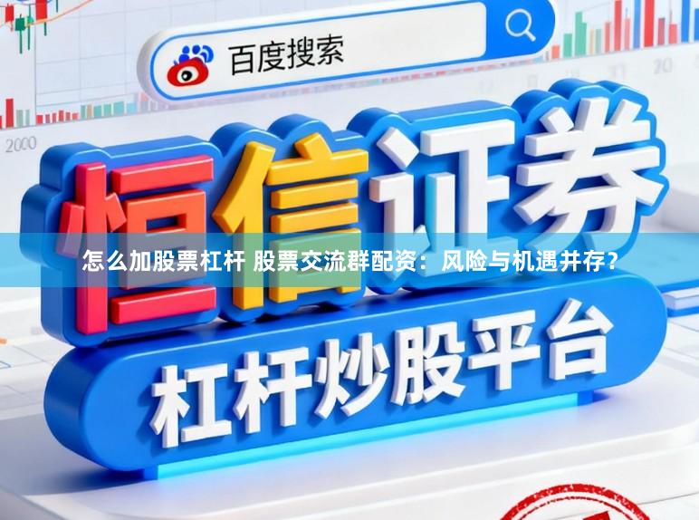 怎么加股票杠杆 股票交流群配资：风险与机遇并存？