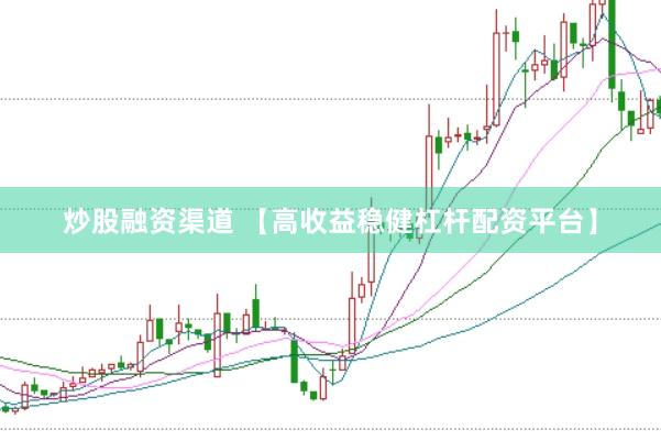 炒股融资渠道 【高收益稳健杠杆配资平台】